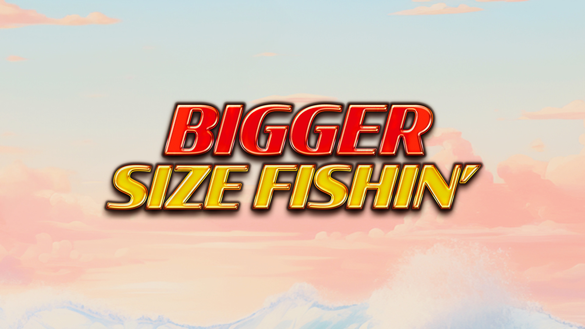 Bigger Size Fishin'